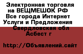 Электронная торговля на ВЕЩМЕШОК.РФ - Все города Интернет » Услуги и Предложения   . Свердловская обл.,Асбест г.